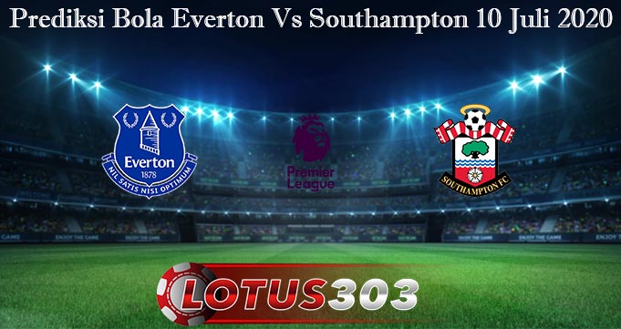 Prediksi Bola Everton Vs Southampton 10 Juli 2020