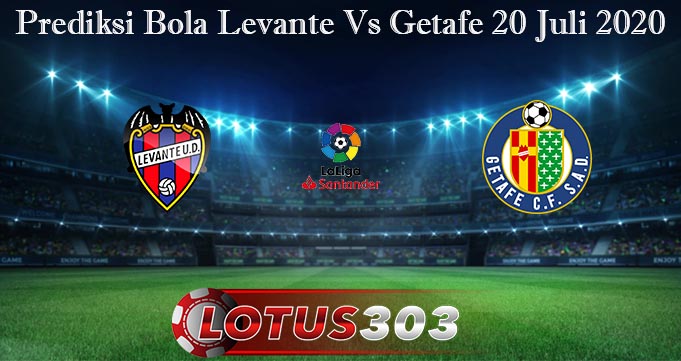 Prediksi Bola Levante Vs Getafe 20 Juli 2020