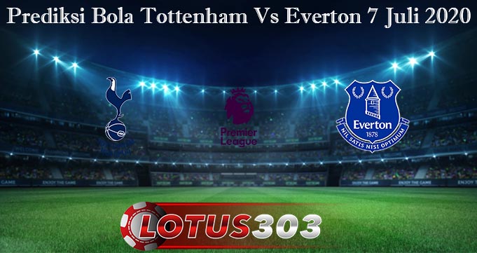 Prediksi Bola Tottenham Vs Everton 7 Juli 2020