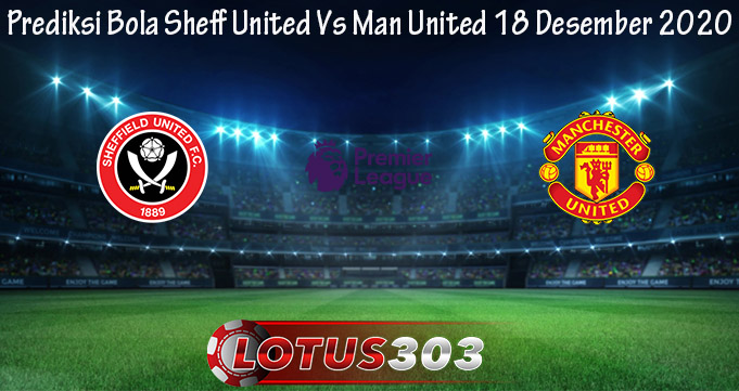 Prediksi Bola Sheff United Vs Man United 18 Desember 2020