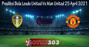 Prediksi Bola Leeds United Vs Man United 25 April 2021