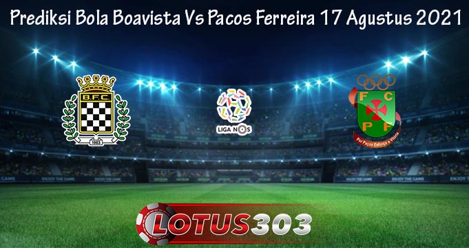 Prediksi Bola Boavista Vs Pacos Ferreira 17 Agustus 2021