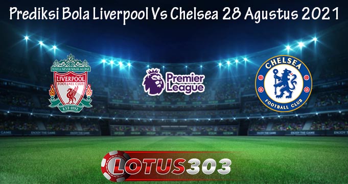 Prediksi Bola Liverpool Vs Chelsea 28 Agustus 2021