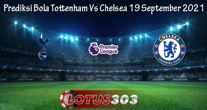 Prediksi Bola Tottenham Vs Chelsea 19 September 2021