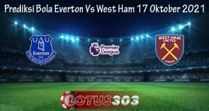 Prediksi Bola Everton Vs West Ham 17 Oktober 2021