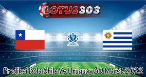 Prediksi Bola Chile Vs Uruguay 30 Maret 2022