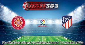 Prediksi Bola Girona Vs Atletico Madrid 14 Maret 2023