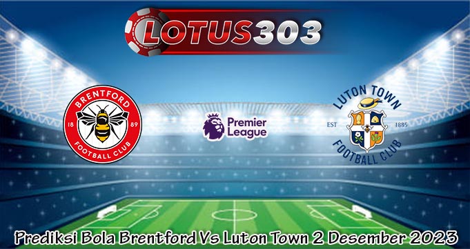 Prediksi Bola Brentford Vs Luton Town 2 Desember 2023