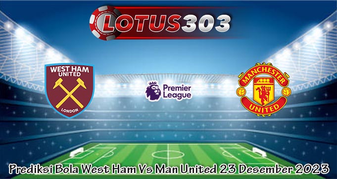 Prediksi Bola West Ham Vs Man United 23 Desember 2023