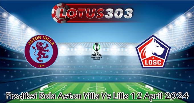 Prediksi Bola Aston Villa Vs Lille 12 April 2024