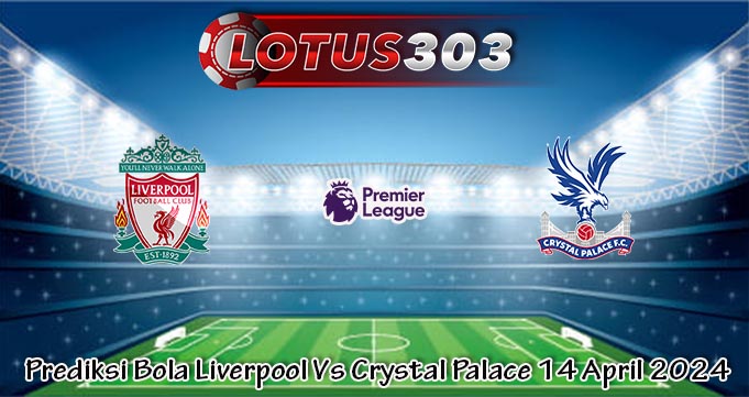 Prediksi Bola Liverpool Vs Crystal Palace 14 April 2024