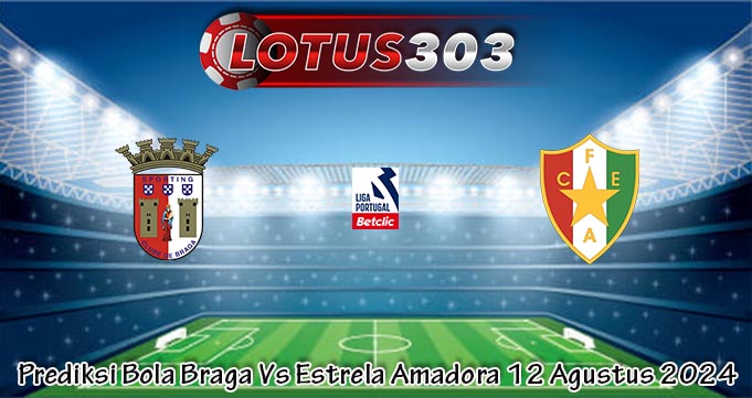 Prediksi Bola Braga Vs Estrela Amadora 12 Agustus 2024