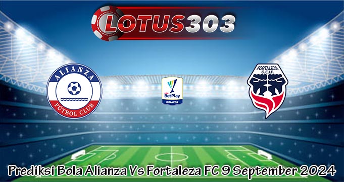 Prediksi Bola Alianza Vs Fortaleza FC 9 September 2024