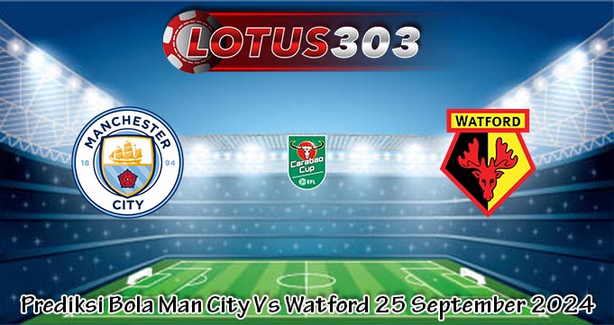 Prediksi Bola Man City Vs Watford 25 September 2024