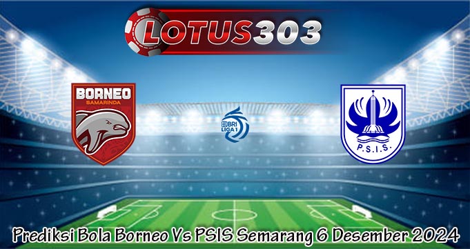 Prediksi Bola Borneo Vs PSIS Semarang 6 Desember 2024