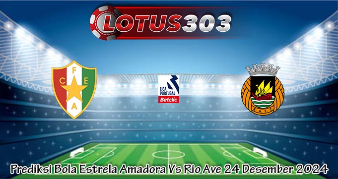 Prediksi Bola Estrela Amadora Vs Rio Ave 24 Desember 2024